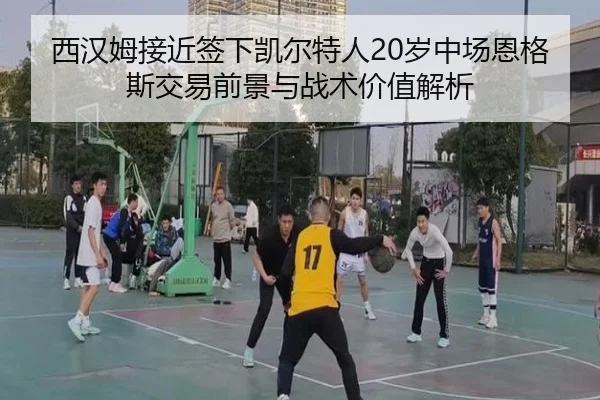 西汉姆接近签下凯尔特人20岁中场恩格斯交易前景与战术价值解析