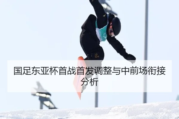 国足东亚杯首战首发调整与中前场衔接分析